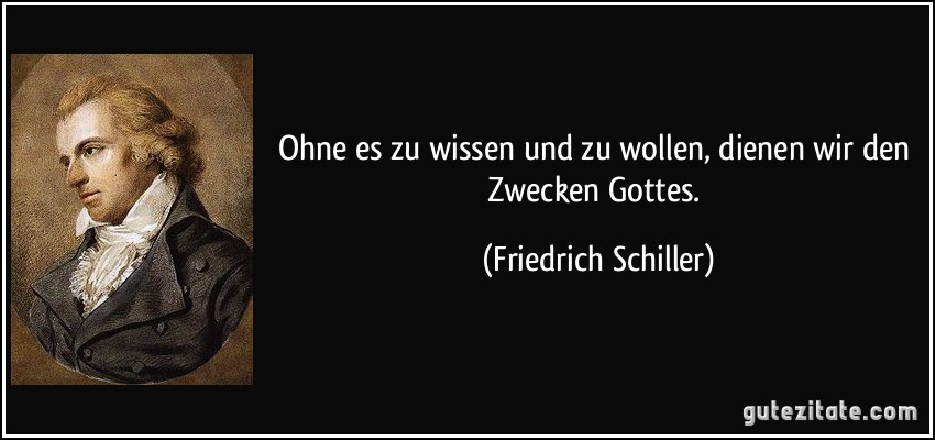 Ohne es zu wissen und zu wollen, dienen wir den Zwecken Gottes. (Friedrich Schiller)