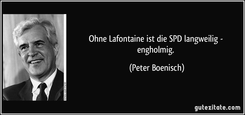 Ohne Lafontaine ist die SPD langweilig - engholmig. (Peter Boenisch)