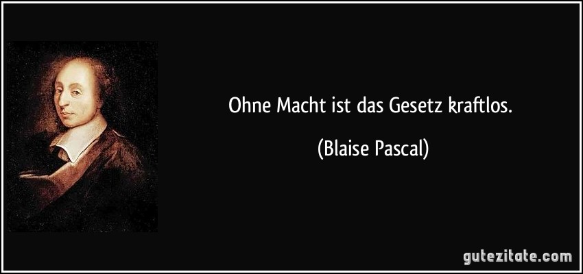 Ohne Macht ist das Gesetz kraftlos. (Blaise Pascal)