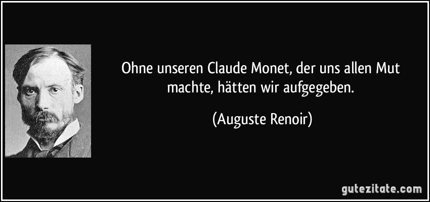 Ohne unseren Claude Monet, der uns allen Mut machte, hätten wir aufgegeben. (Auguste Renoir)