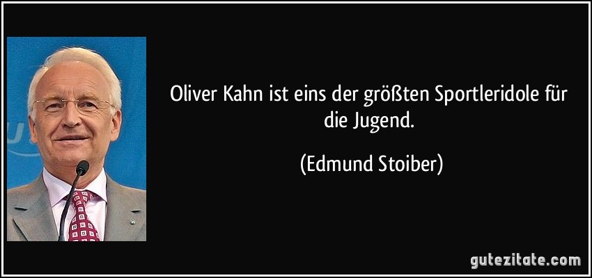 Oliver Kahn ist eins der größten Sportleridole für die Jugend. (Edmund Stoiber)