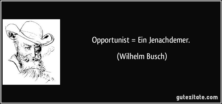 Opportunist = Ein Jenachdemer. (Wilhelm Busch)