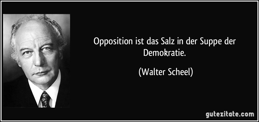 Opposition ist das Salz in der Suppe der Demokratie. (Walter Scheel)