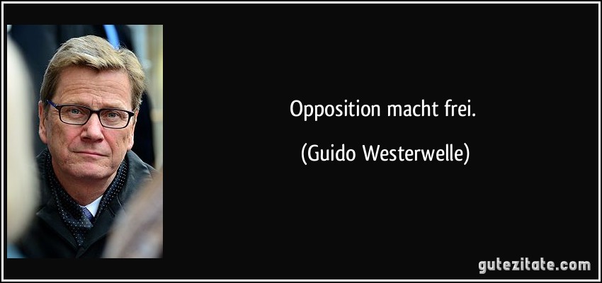 Opposition macht frei. (Guido Westerwelle)