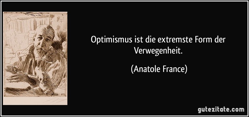 Optimismus ist die extremste Form der Verwegenheit. (Anatole France)
