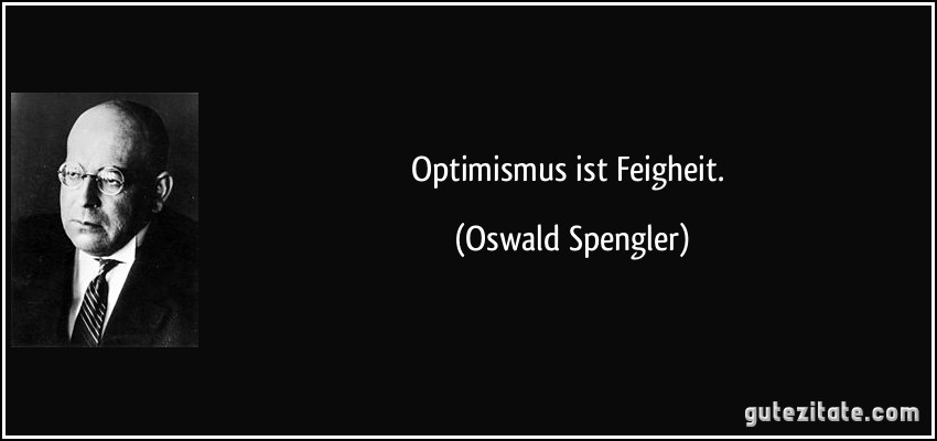 Optimismus ist Feigheit. (Oswald Spengler)