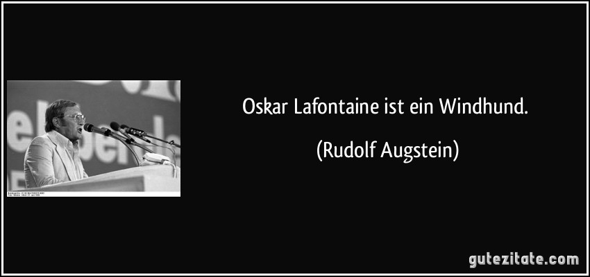 Oskar Lafontaine ist ein Windhund. (Rudolf Augstein)