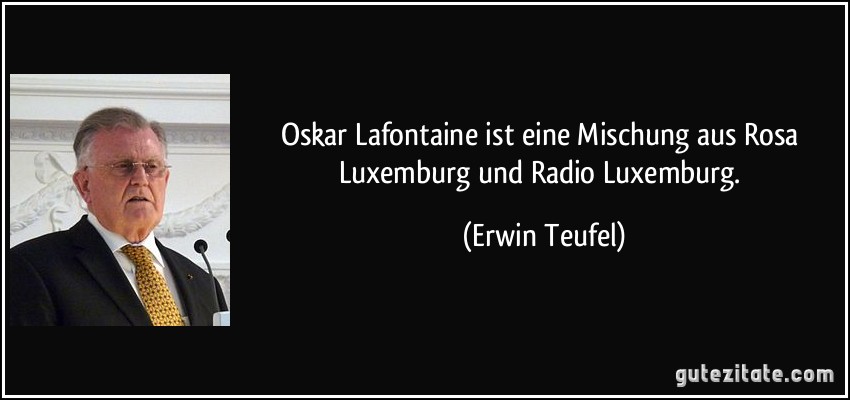 Oskar Lafontaine ist eine Mischung aus Rosa Luxemburg und Radio Luxemburg. (Erwin Teufel)