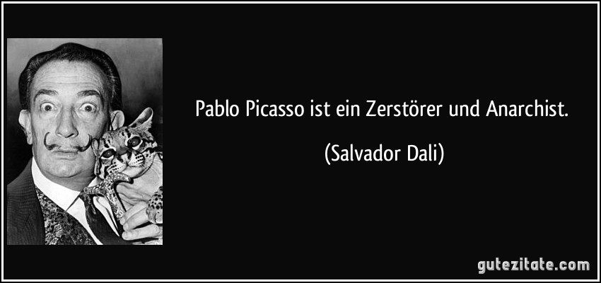 Pablo Picasso ist ein Zerstörer und Anarchist. (Salvador Dali)