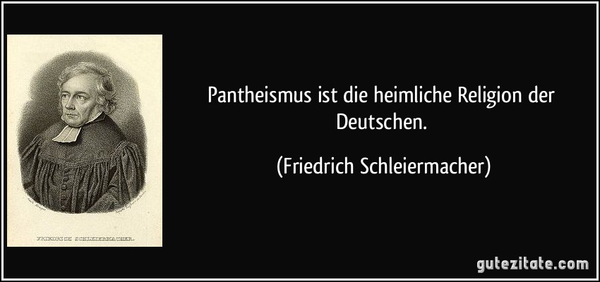 Pantheismus ist die heimliche Religion der Deutschen. (Friedrich Schleiermacher)