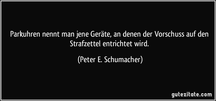 Parkuhren nennt man jene Geräte, an denen der Vorschuss auf den Strafzettel entrichtet wird. (Peter E. Schumacher)