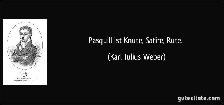 Pasquill ist Knute, Satire, Rute. (Karl Julius Weber)