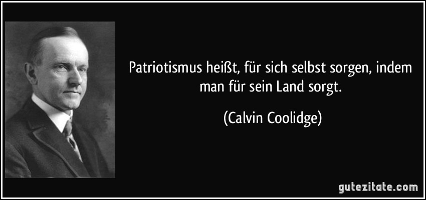 Patriotismus heißt, für sich selbst sorgen, indem man für sein Land sorgt. (Calvin Coolidge)