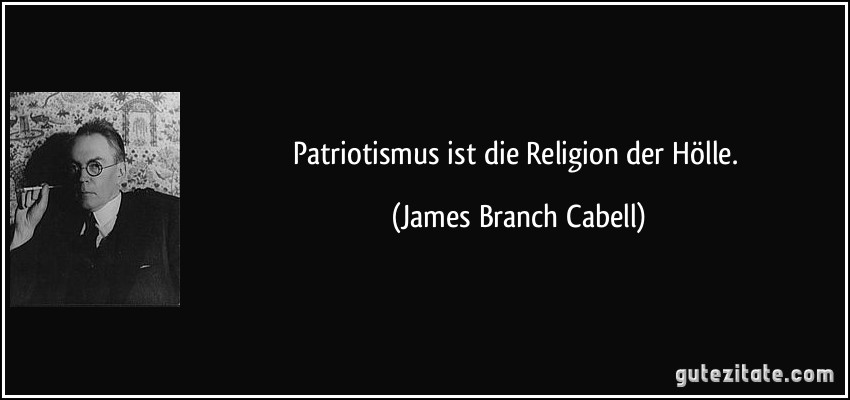 Patriotismus ist die Religion der Hölle. (James Branch Cabell)