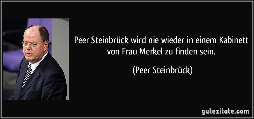 Peer Steinbrück wird nie wieder in einem Kabinett von Frau Merkel zu finden sein. (Peer Steinbrück)