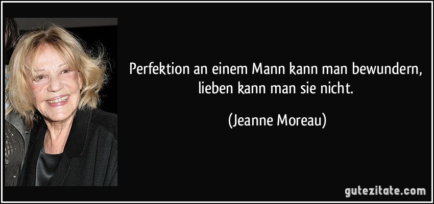 Perfektion an einem Mann kann man bewundern, lieben kann man sie nicht. (Jeanne Moreau)