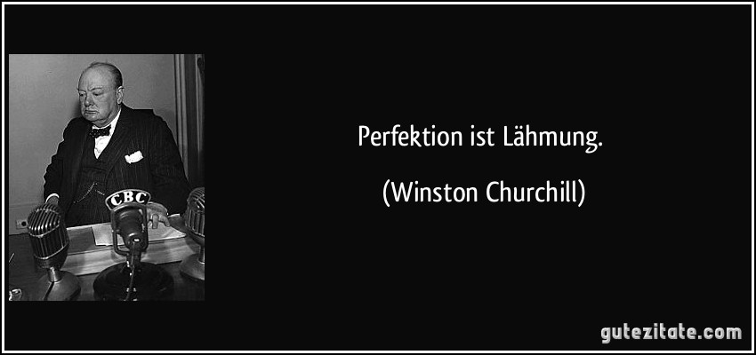 Perfektion ist Lähmung. (Winston Churchill)