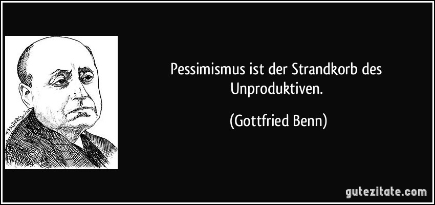 Pessimismus ist der Strandkorb des Unproduktiven. (Gottfried Benn)