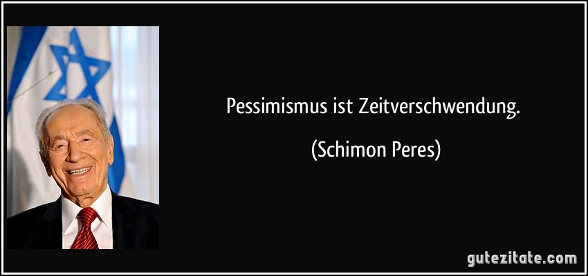 Pessimismus ist Zeitverschwendung. (Schimon Peres)