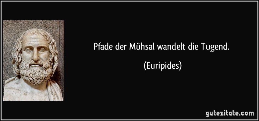 Pfade der Mühsal wandelt die Tugend. (Euripides)