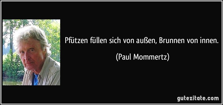 Pfützen füllen sich von außen, Brunnen von innen. (Paul Mommertz)