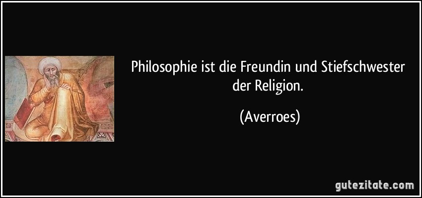 Philosophie ist die Freundin und Stiefschwester der Religion. (Averroes)