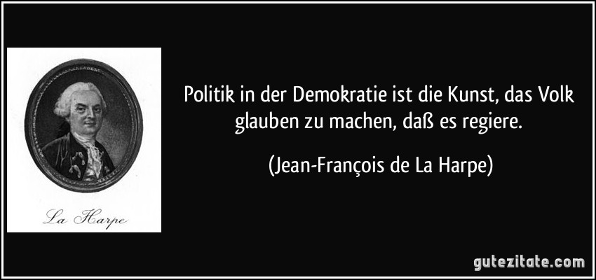 Politik in der Demokratie ist die Kunst, das Volk glauben zu machen, daß es regiere. (Jean-François de La Harpe)