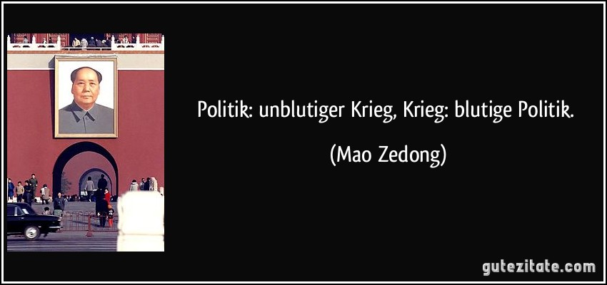 Politik: unblutiger Krieg, Krieg: blutige Politik. (Mao Zedong)