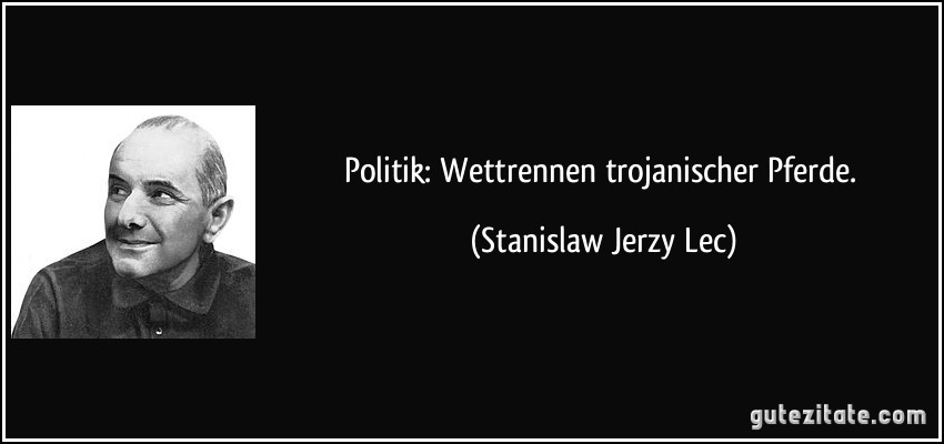 Politik: Wettrennen trojanischer Pferde. (Stanislaw Jerzy Lec)