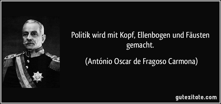 Politik wird mit Kopf, Ellenbogen und Fäusten gemacht. (António Oscar de Fragoso Carmona)
