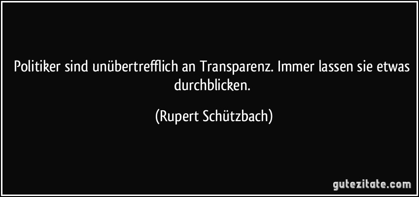 Politiker sind unübertrefflich an Transparenz. Immer lassen sie etwas durchblicken. (Rupert Schützbach)