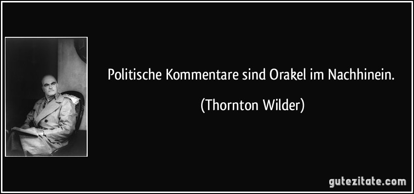 Politische Kommentare sind Orakel im Nachhinein. (Thornton Wilder)