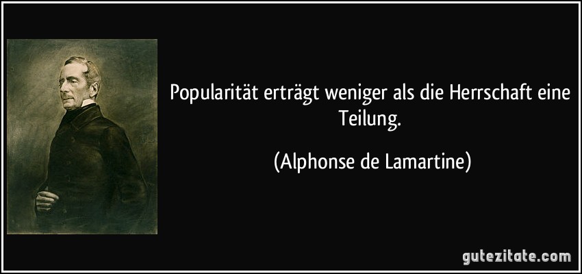 Popularität erträgt weniger als die Herrschaft eine Teilung. (Alphonse de Lamartine)