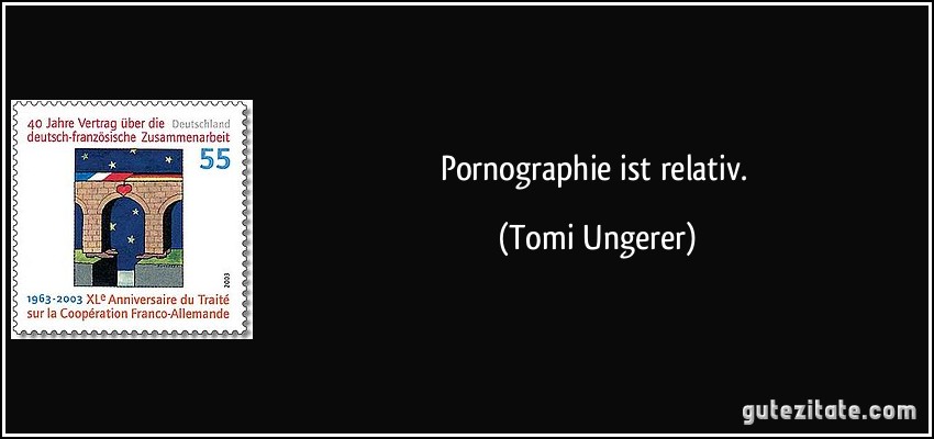 Pornographie ist relativ. (Tomi Ungerer)