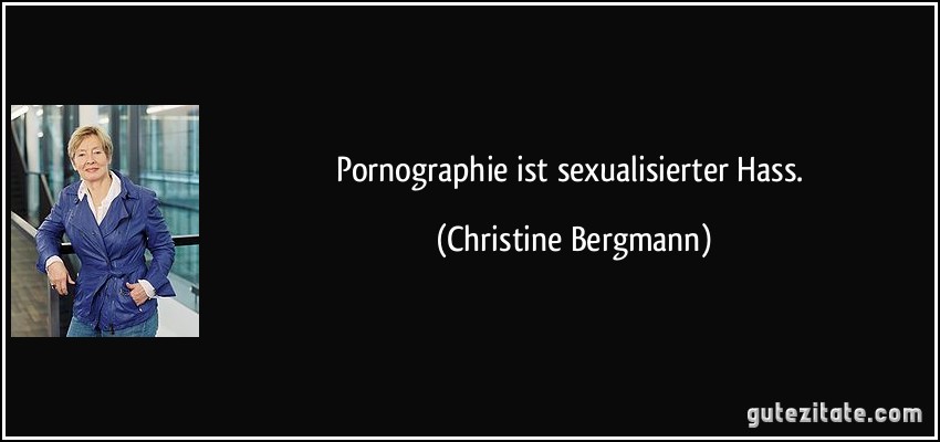 Pornographie ist sexualisierter Hass. (Christine Bergmann)