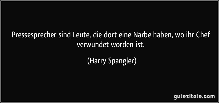 Pressesprecher sind Leute, die dort eine Narbe haben, wo ihr Chef verwundet worden ist. (Harry Spangler)