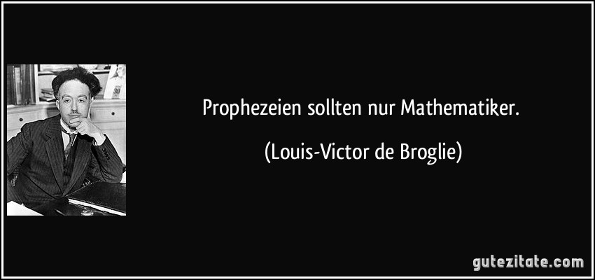 Prophezeien sollten nur Mathematiker. (Louis-Victor de Broglie)