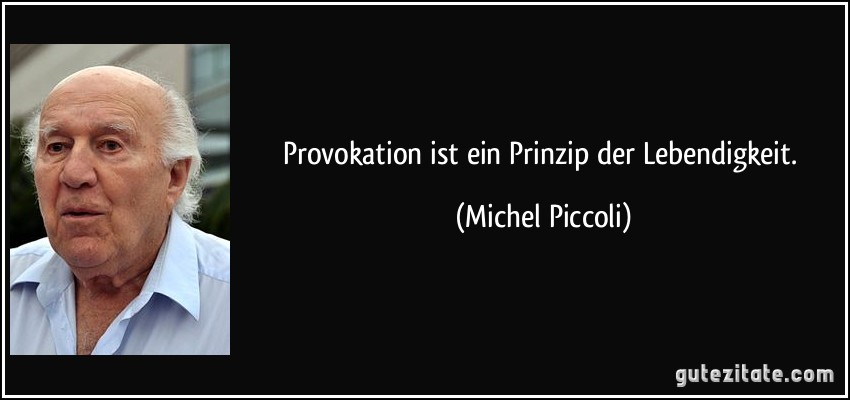 Provokation ist ein Prinzip der Lebendigkeit. (Michel Piccoli)