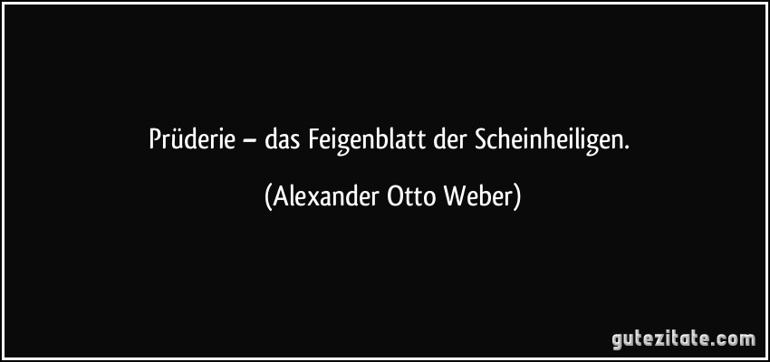 Prüderie – das Feigenblatt der Scheinheiligen. (Alexander Otto Weber)