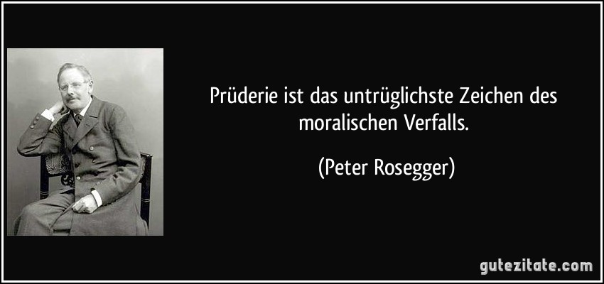 Prüderie ist das untrüglichste Zeichen des moralischen Verfalls. (Peter Rosegger)