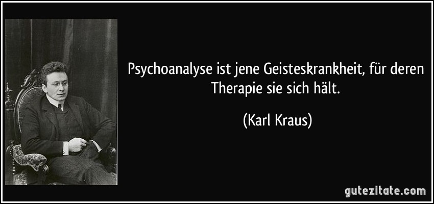 Psychoanalyse ist jene Geisteskrankheit, für deren Therapie sie sich hält. (Karl Kraus)