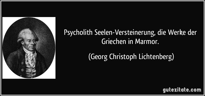 Psycholith Seelen-Versteinerung, die Werke der Griechen in Marmor. (Georg Christoph Lichtenberg)