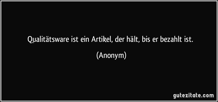 Qualitätsware ist ein Artikel, der hält, bis er bezahlt ist. (Anonym)