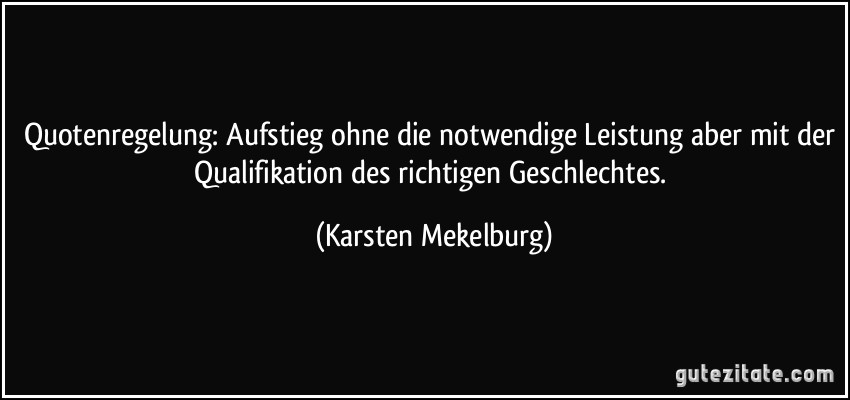 Quotenregelung: Aufstieg ohne die notwendige Leistung aber mit der Qualifikation des richtigen Geschlechtes. (Karsten Mekelburg)