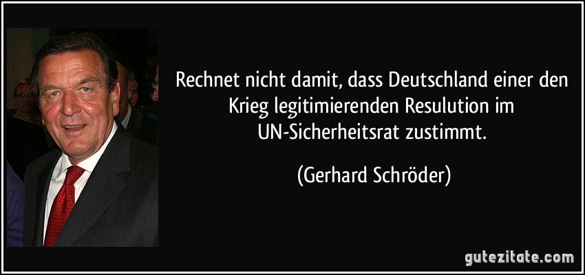 Rechnet nicht damit, dass Deutschland einer den Krieg legitimierenden Resulution im UN-Sicherheitsrat zustimmt. (Gerhard Schröder)