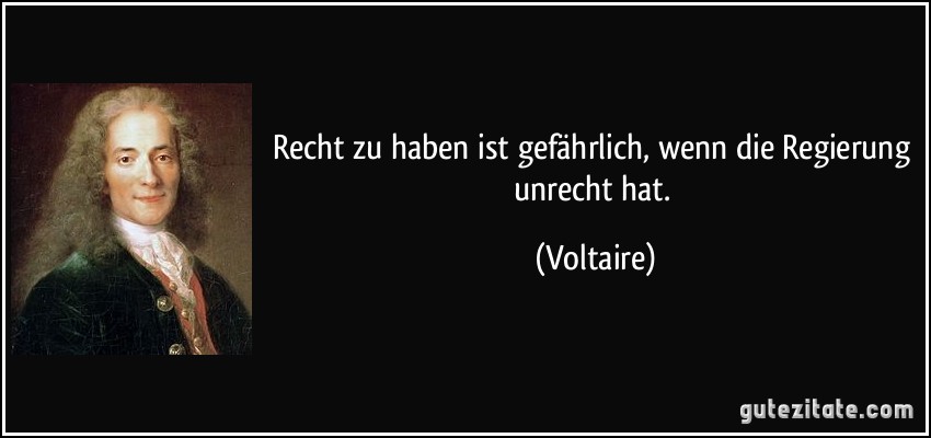 Recht zu haben ist gefährlich, wenn die Regierung unrecht hat. (Voltaire)