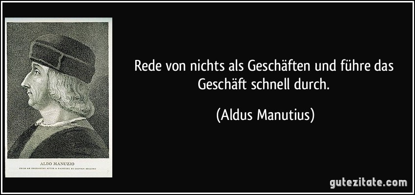 Rede von nichts als Geschäften und führe das Geschäft schnell durch. (Aldus Manutius)