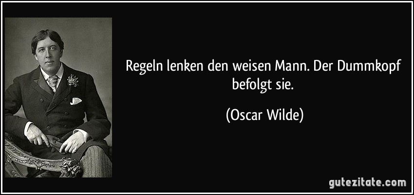 Regeln lenken den weisen Mann. Der Dummkopf befolgt sie. (Oscar Wilde)