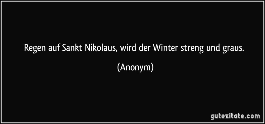 Regen auf Sankt Nikolaus,/ wird der Winter streng und graus. (Anonym)