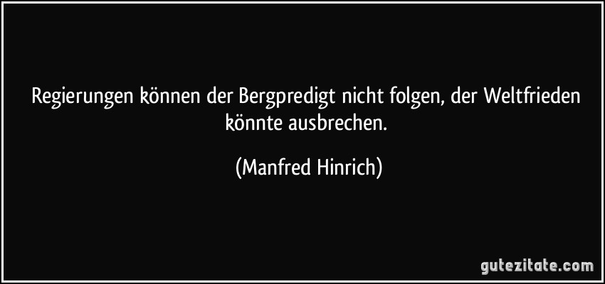 Regierungen können der Bergpredigt nicht folgen, der Weltfrieden könnte ausbrechen. (Manfred Hinrich)